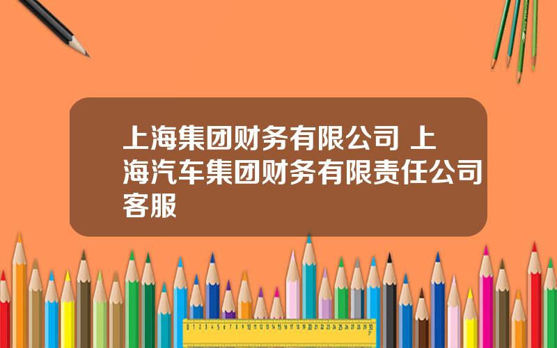 上海集团财务有限公司 上海汽车集团财务有限责任公司客服